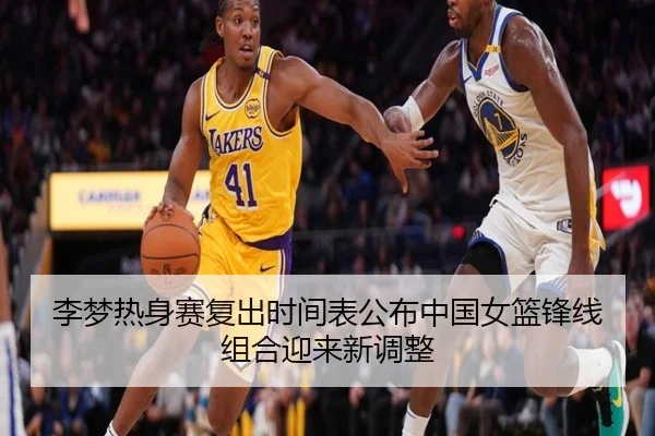 李梦热身赛复出时间表公布中国女篮锋线组合迎来新调整
